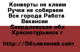 Конверты не клеим! Ручки не собираем! - Все города Работа » Вакансии   . Свердловская обл.,Краснотурьинск г.